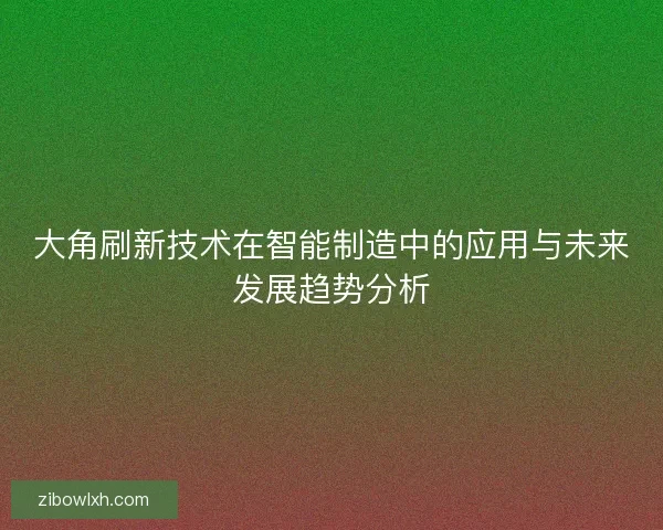 大角刷新技术在智能制造中的应用与未来发展趋势分析