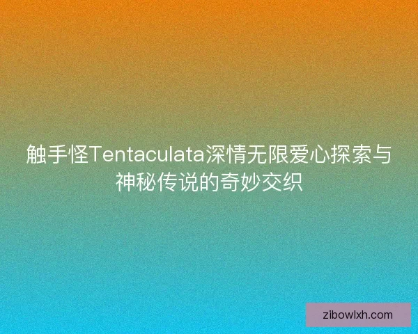 触手怪Tentaculata深情无限爱心探索与神秘传说的奇妙交织