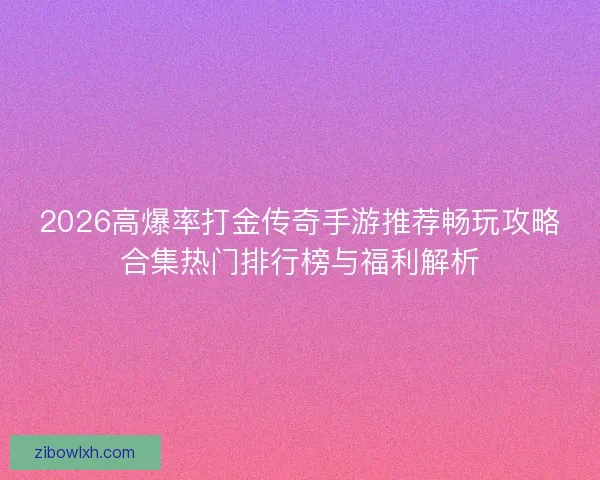 2026高爆率打金传奇手游推荐畅玩攻略合集热门排行榜与福利解析