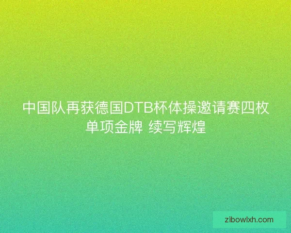 中国队再获德国DTB杯体操邀请赛四枚单项金牌 续写辉煌