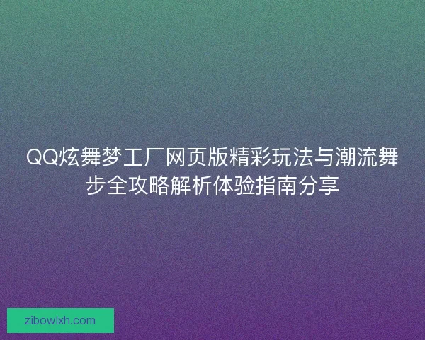 QQ炫舞梦工厂网页版精彩玩法与潮流舞步全攻略解析体验指南分享