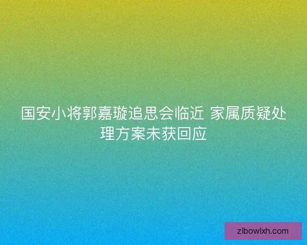 国安小将郭嘉璇追思会临近 家属质疑处理方案未获回应