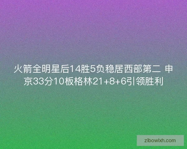 火箭全明星后14胜5负稳居西部第二 申京33分10板格林21+8+6引领胜利
