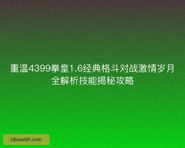 重温4399拳皇1.6经典格斗对战激情岁月全解析技能揭秘攻略