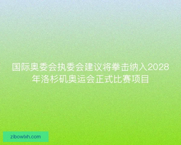 国际奥委会执委会建议将拳击纳入2028年洛杉矶奥运会正式比赛项目